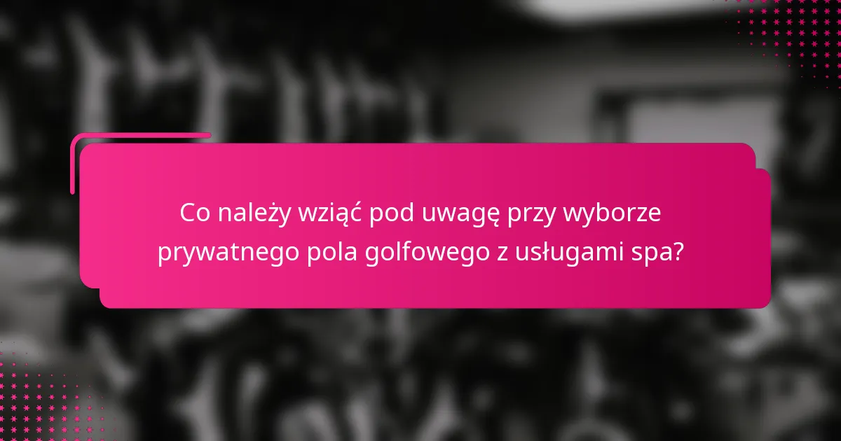 Co należy wziąć pod uwagę przy wyborze prywatnego pola golfowego z usługami spa?
