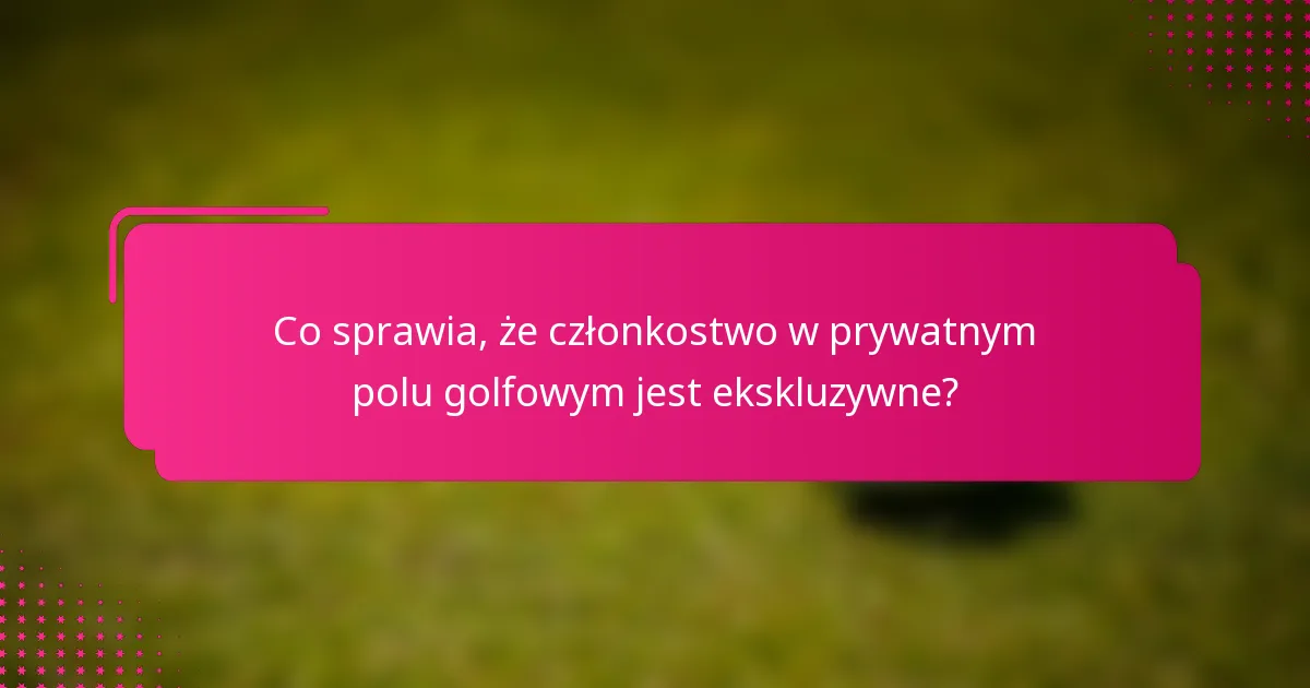 Co sprawia, że członkostwo w prywatnym polu golfowym jest ekskluzywne?