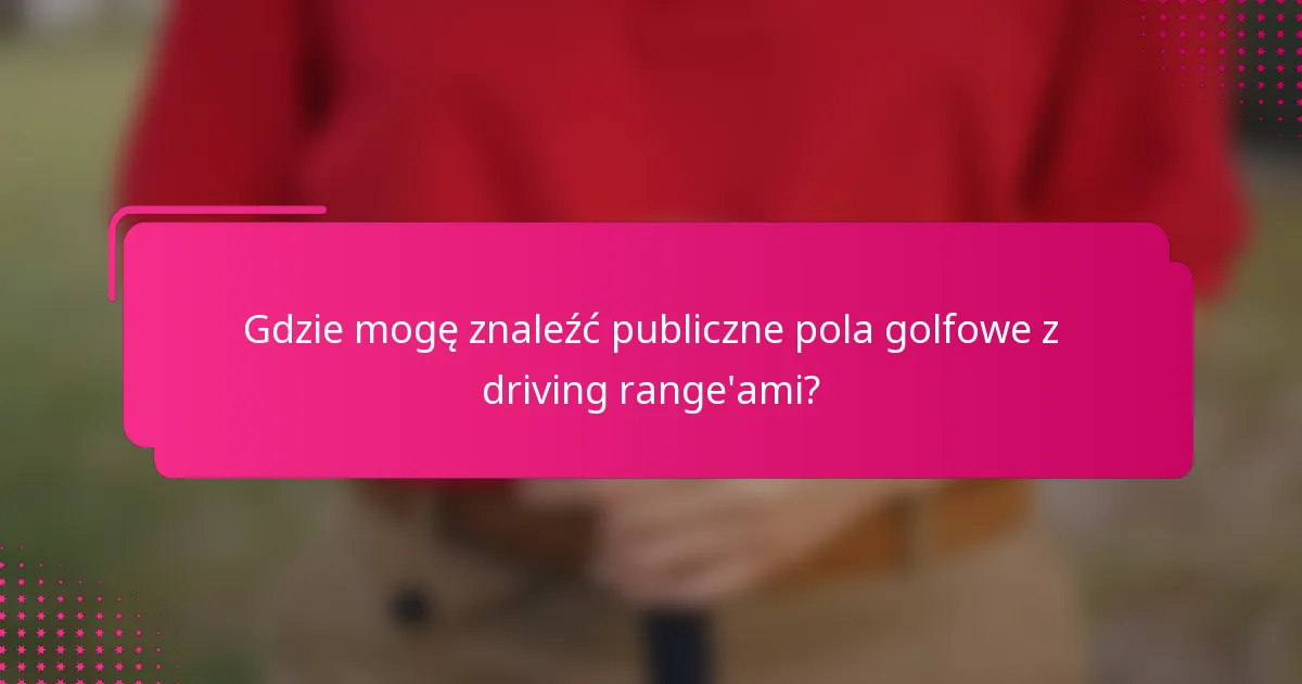 Gdzie mogę znaleźć publiczne pola golfowe z driving range'ami?