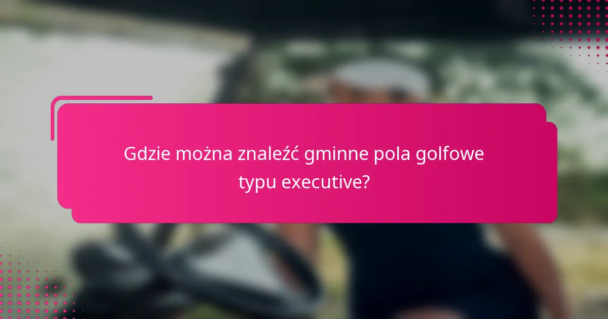 Gdzie można znaleźć gminne pola golfowe typu executive?