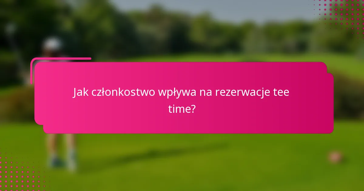 Jak członkostwo wpływa na rezerwacje tee time?