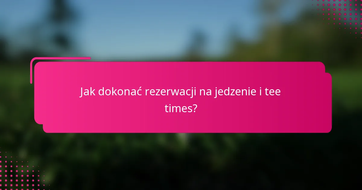 Jak dokonać rezerwacji na jedzenie i tee times?