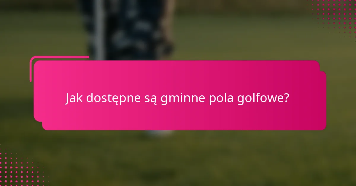 Jak dostępne są gminne pola golfowe?