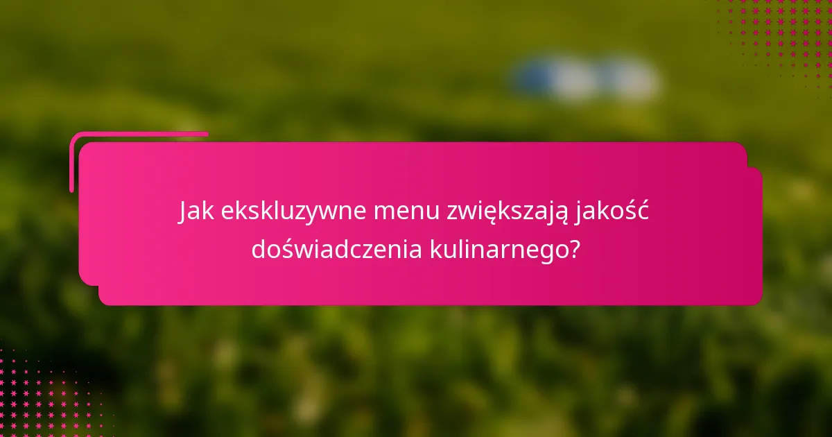 Jak ekskluzywne menu zwiększają jakość doświadczenia kulinarnego?