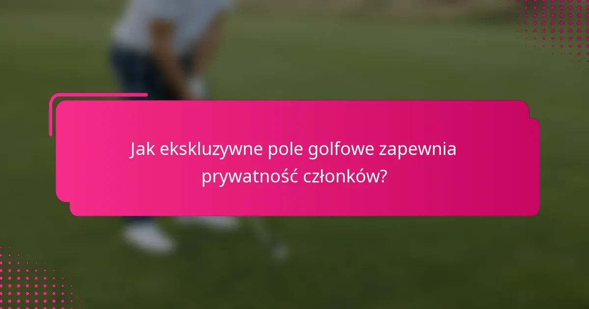 Jak ekskluzywne pole golfowe zapewnia prywatność członków?