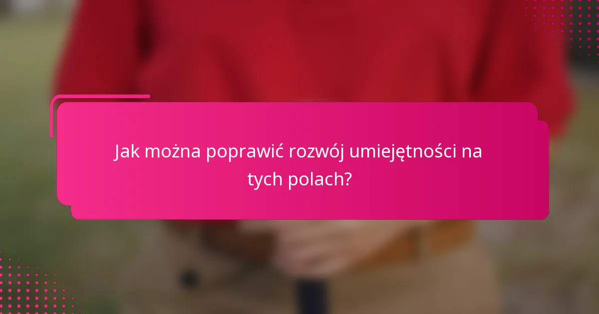 Jak można poprawić rozwój umiejętności na tych polach?