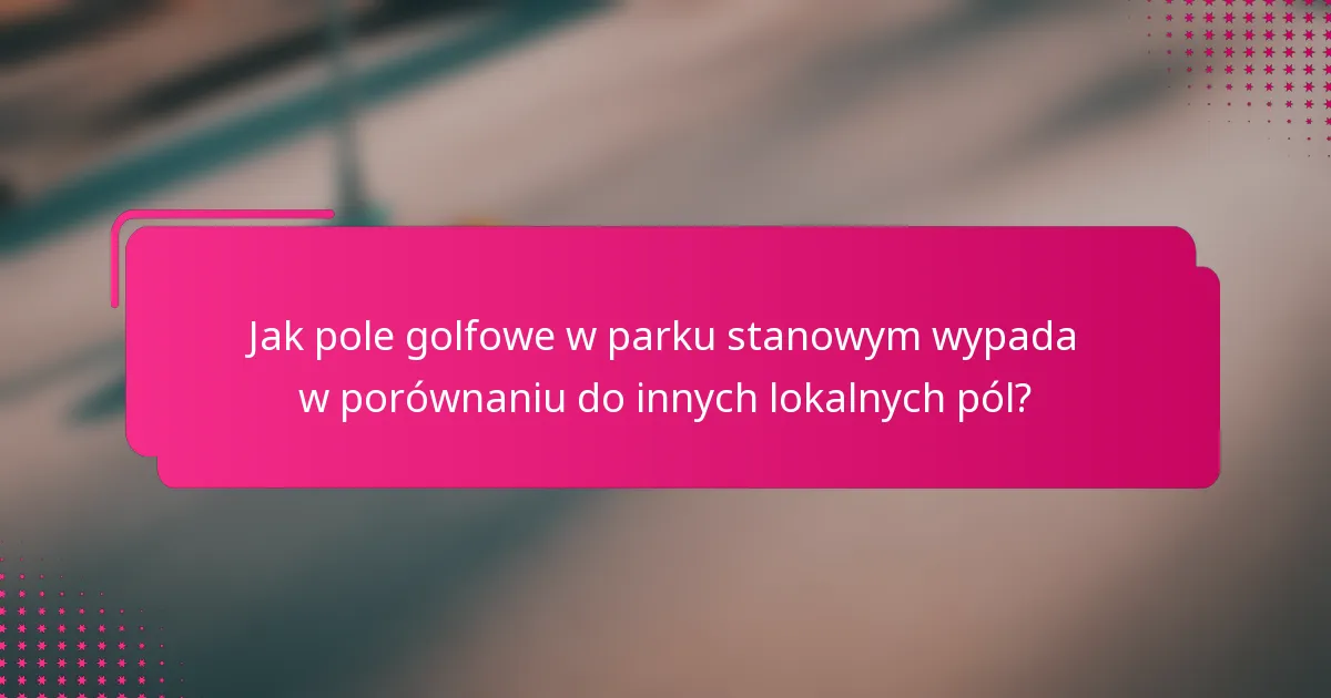 Jak pole golfowe w parku stanowym wypada w porównaniu do innych lokalnych pól?