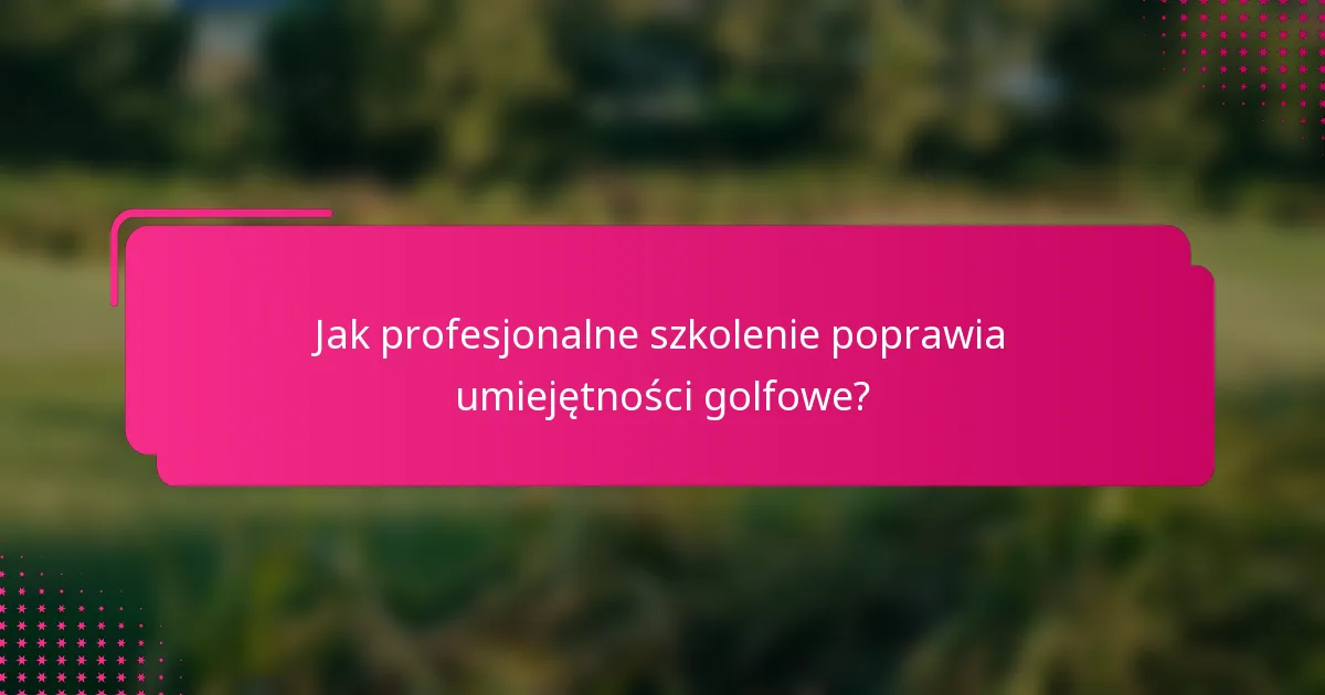 Jak profesjonalne szkolenie poprawia umiejętności golfowe?
