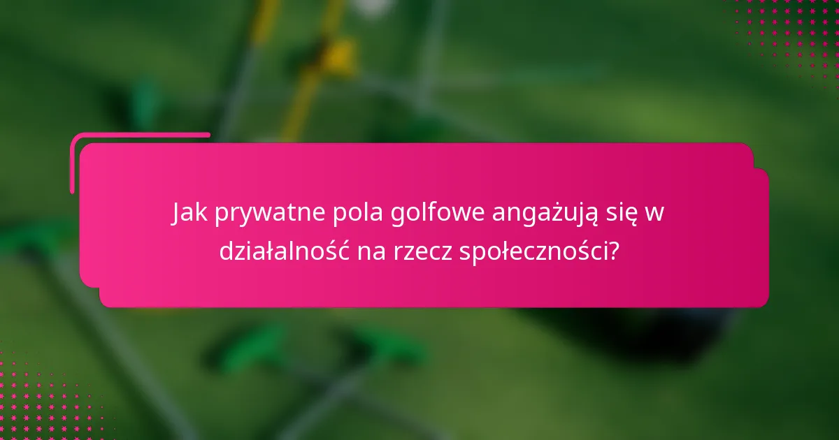 Jak prywatne pola golfowe angażują się w działalność na rzecz społeczności?