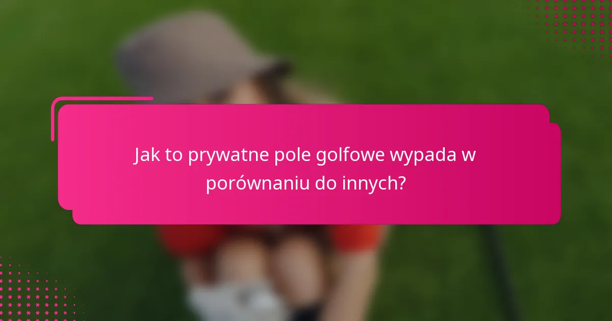 Jak to prywatne pole golfowe wypada w porównaniu do innych?