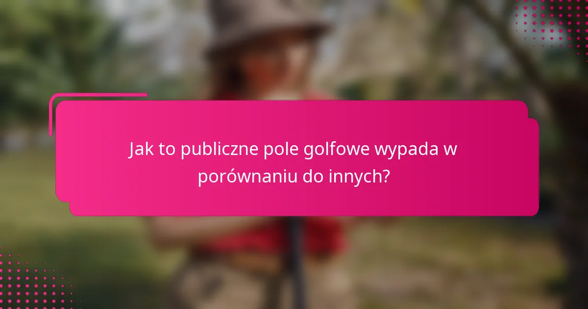 Jak to publiczne pole golfowe wypada w porównaniu do innych?