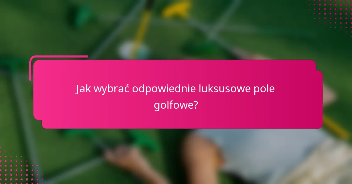 Jak wybrać odpowiednie luksusowe pole golfowe?