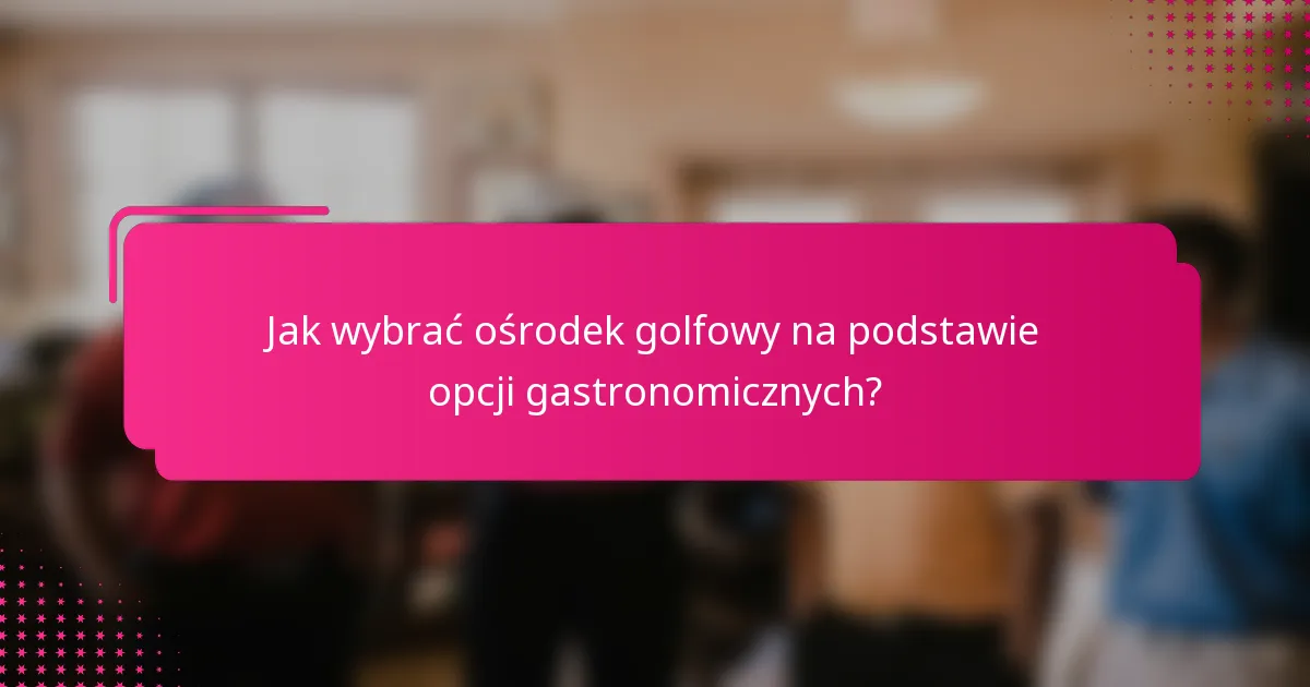 Jak wybrać ośrodek golfowy na podstawie opcji gastronomicznych?