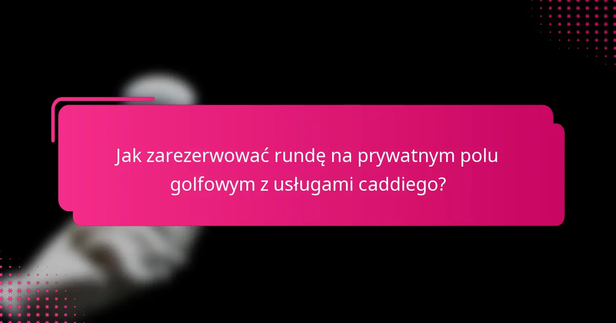 Jak zarezerwować rundę na prywatnym polu golfowym z usługami caddiego?
