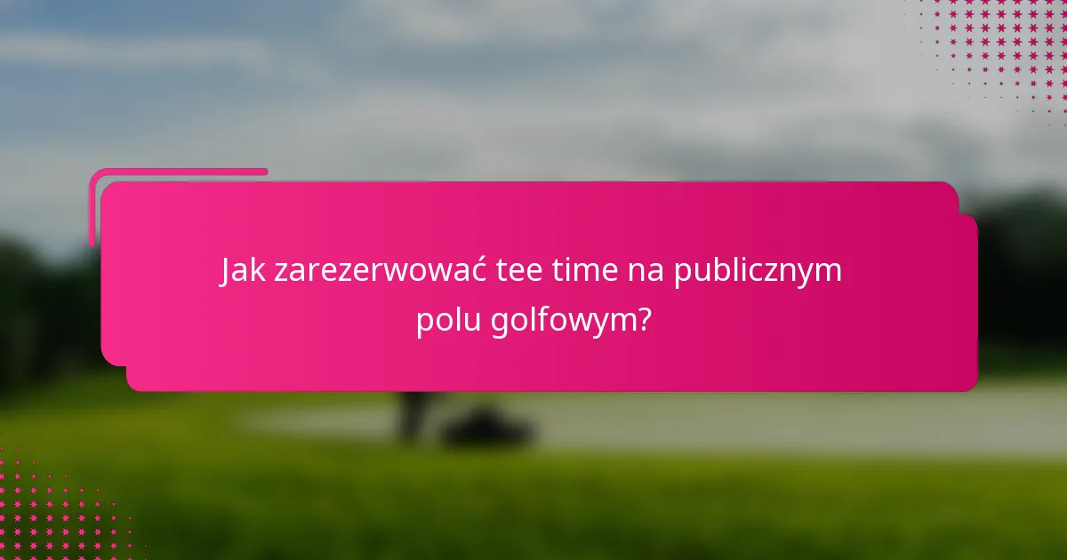 Jak zarezerwować tee time na publicznym polu golfowym?