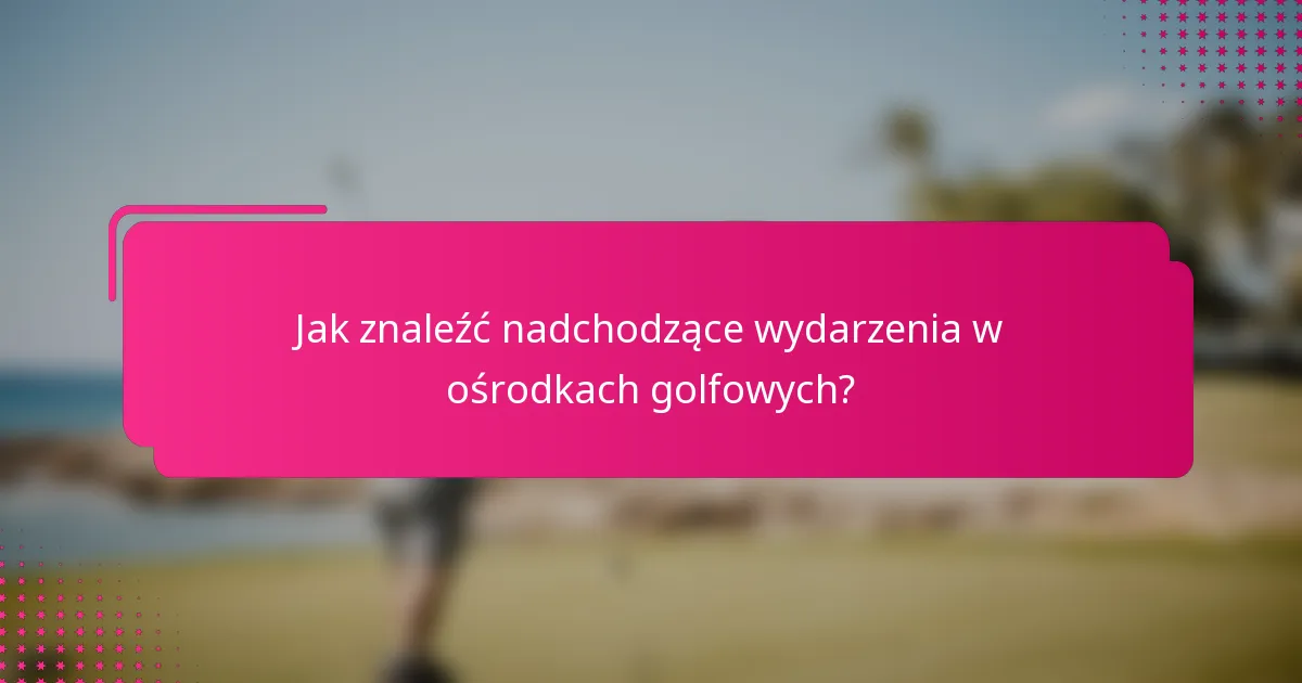 Jak znaleźć nadchodzące wydarzenia w ośrodkach golfowych?