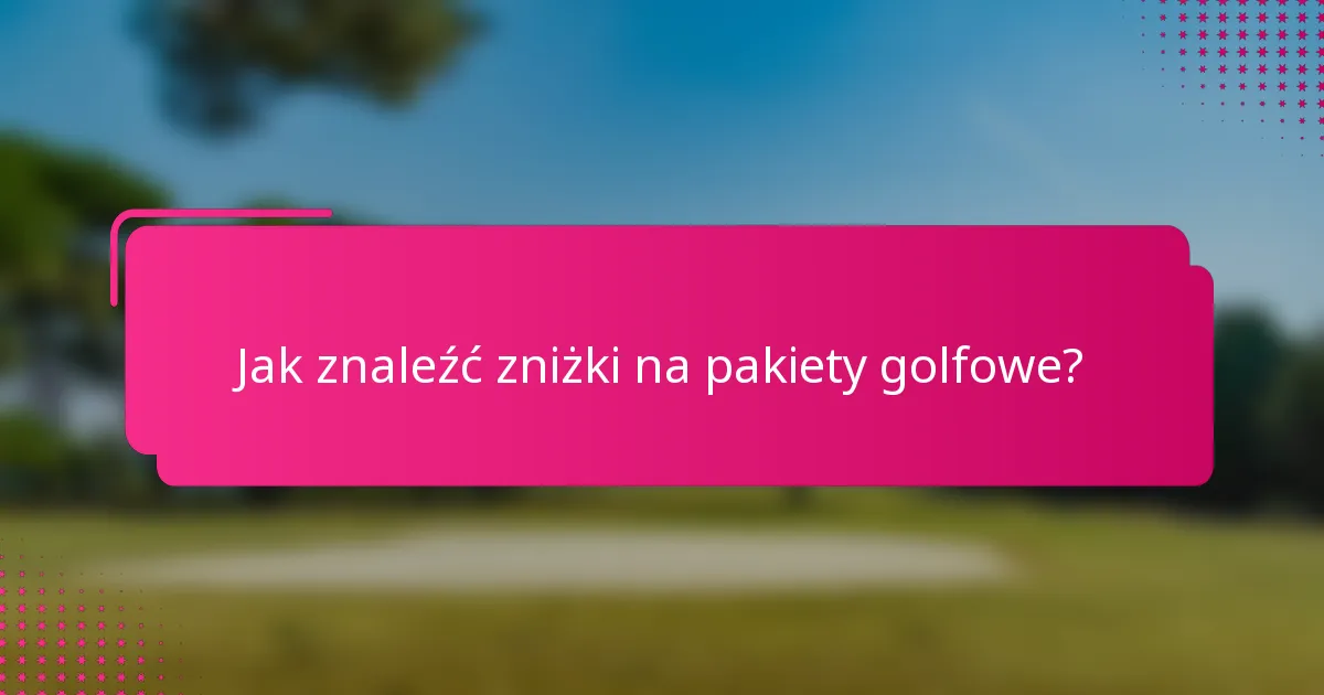 Jak znaleźć zniżki na pakiety golfowe?