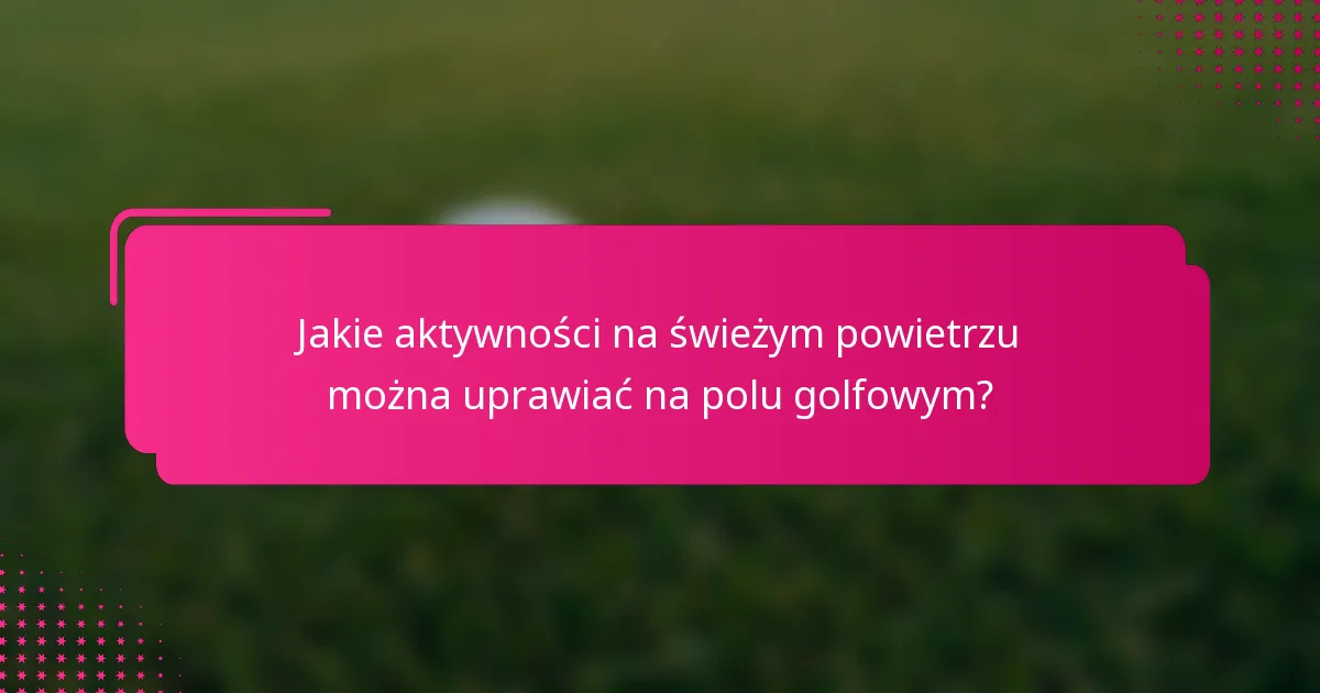 Jakie aktywności na świeżym powietrzu można uprawiać na polu golfowym?