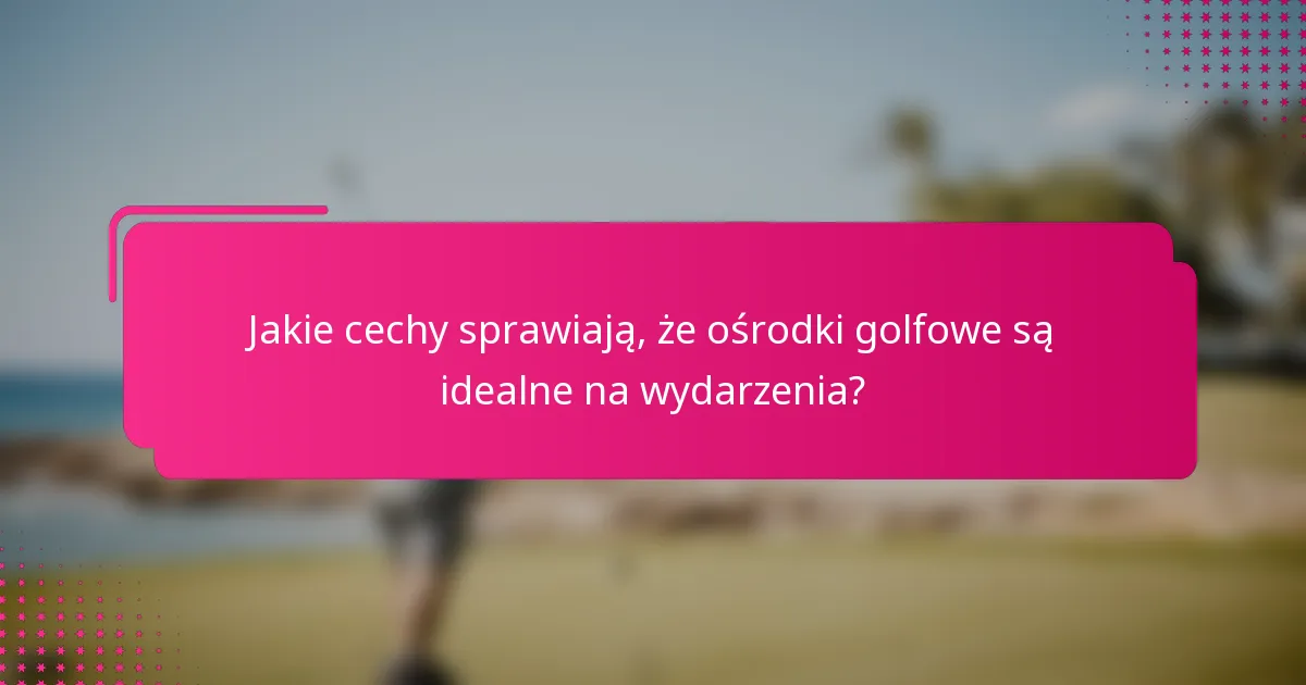 Jakie cechy sprawiają, że ośrodki golfowe są idealne na wydarzenia?