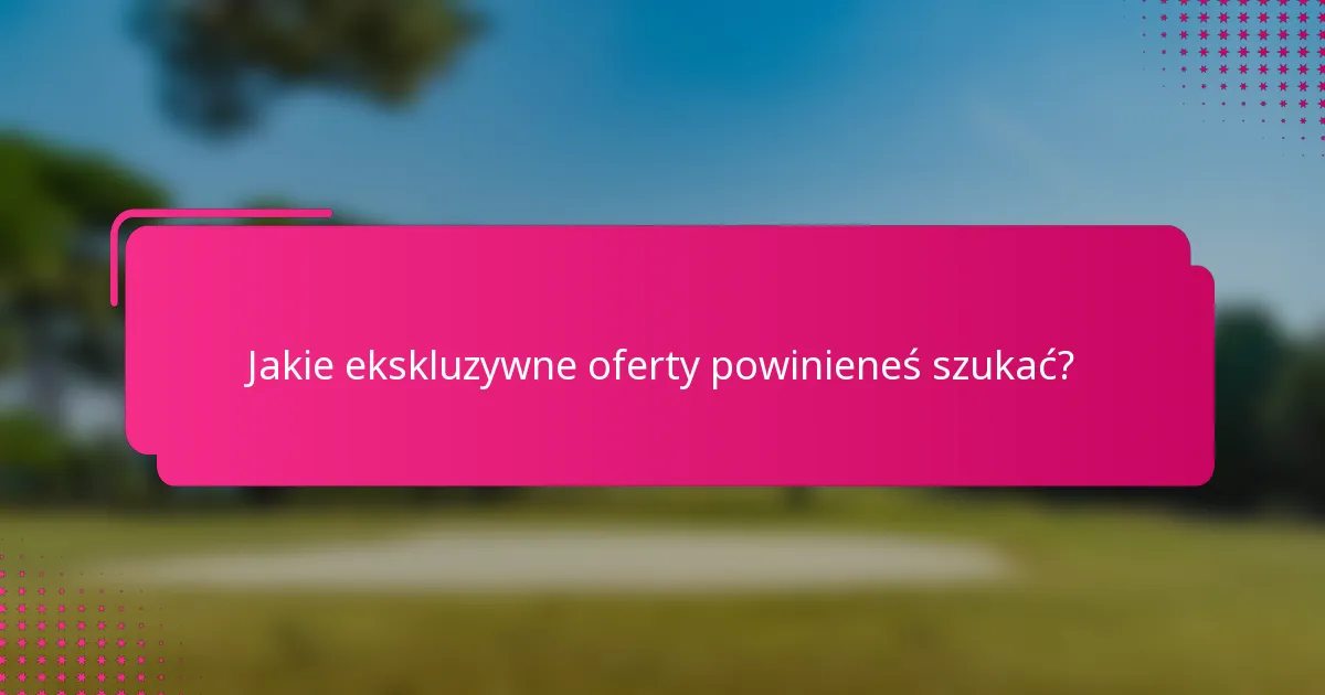Jakie ekskluzywne oferty powinieneś szukać?