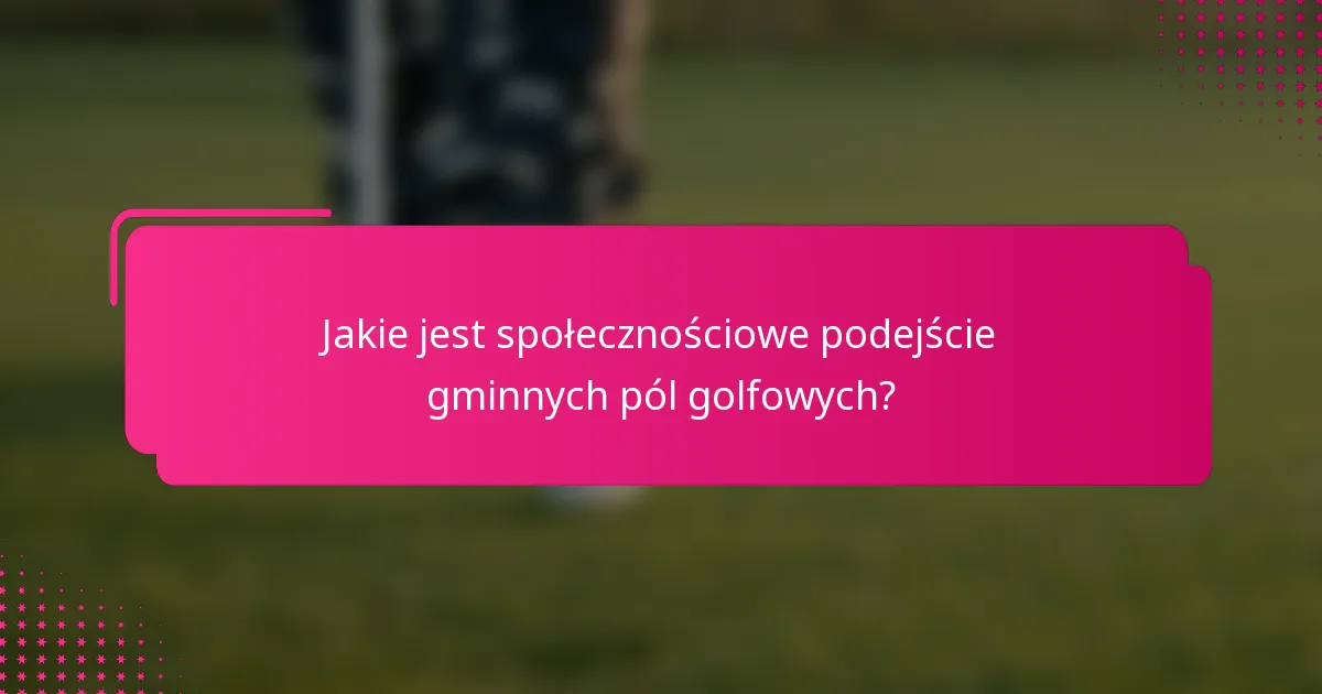 Jakie jest społecznościowe podejście gminnych pól golfowych?