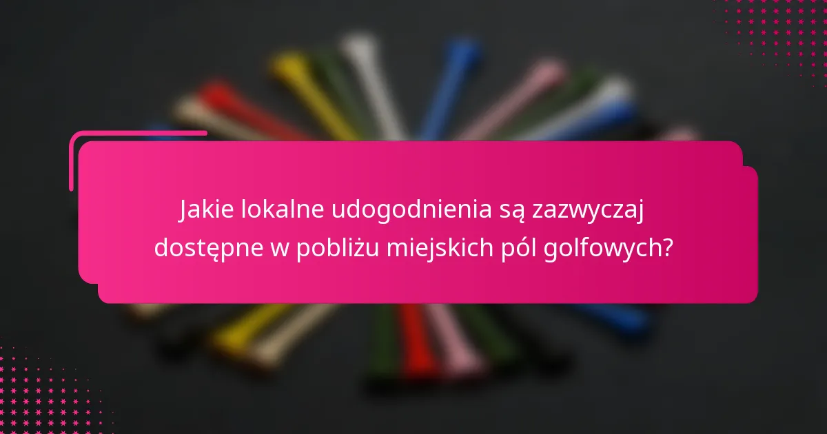 Jakie lokalne udogodnienia są zazwyczaj dostępne w pobliżu miejskich pól golfowych?