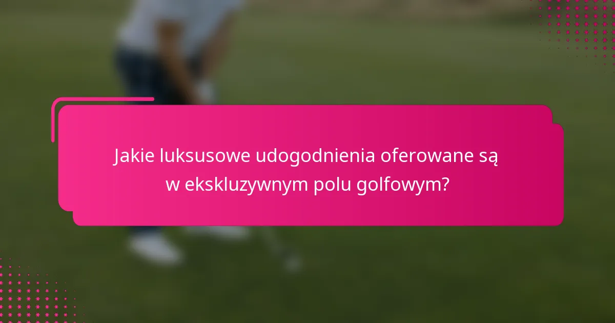 Jakie luksusowe udogodnienia oferowane są w ekskluzywnym polu golfowym?