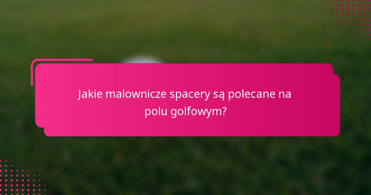 Jakie malownicze spacery są polecane na polu golfowym?