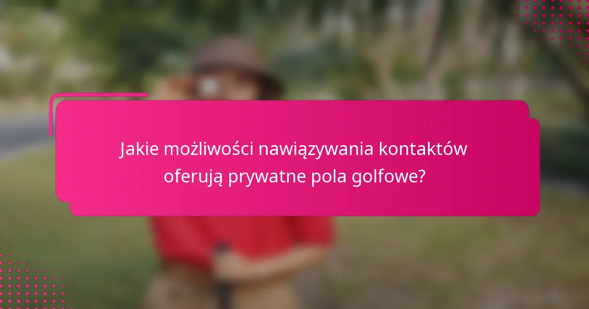 Jakie możliwości nawiązywania kontaktów oferują prywatne pola golfowe?