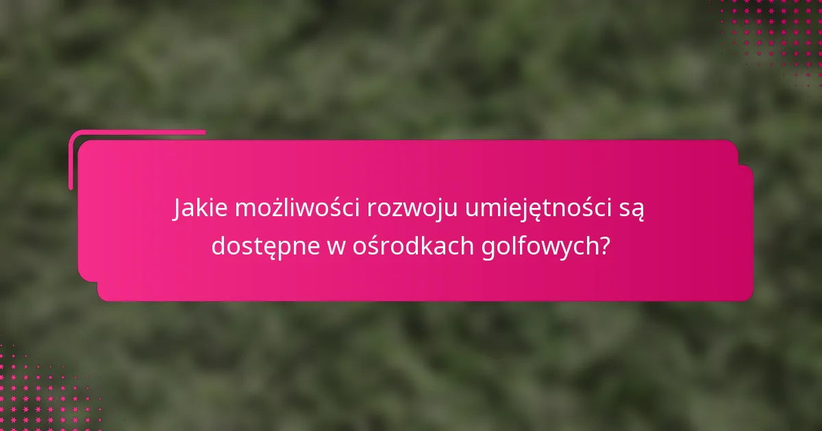 Jakie możliwości rozwoju umiejętności są dostępne w ośrodkach golfowych?