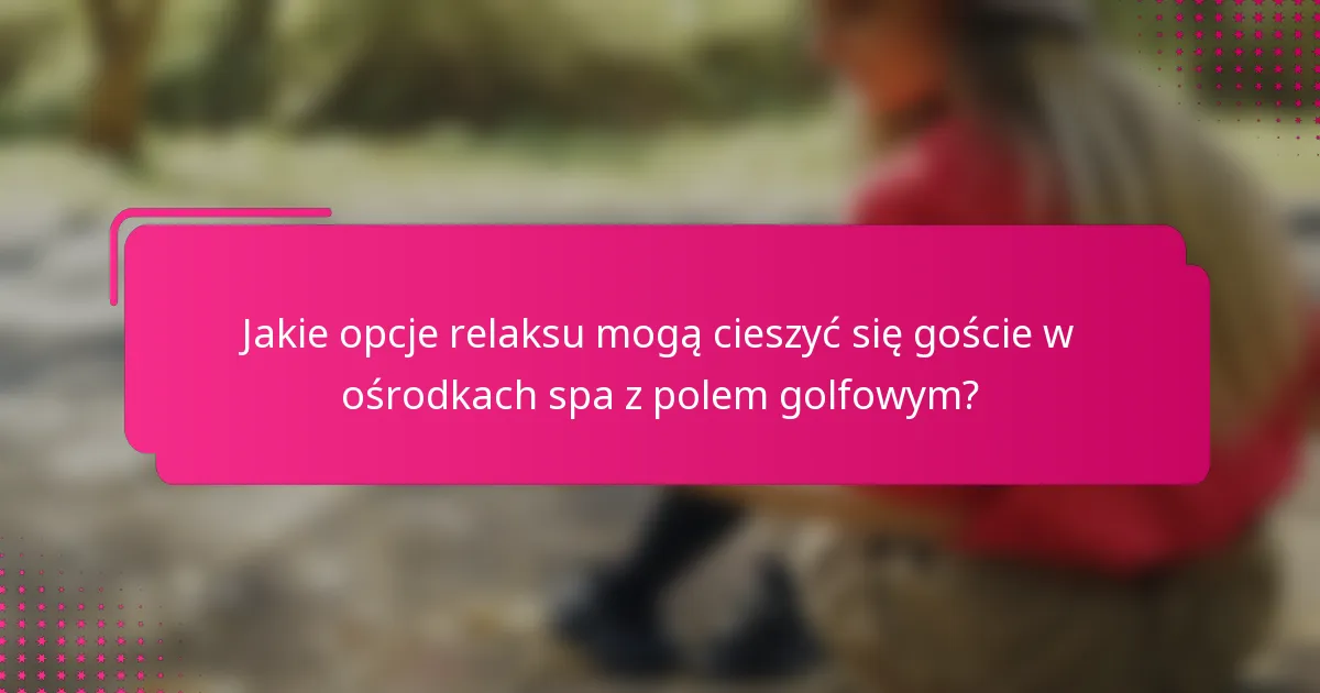 Jakie opcje relaksu mogą cieszyć się goście w ośrodkach spa z polem golfowym?