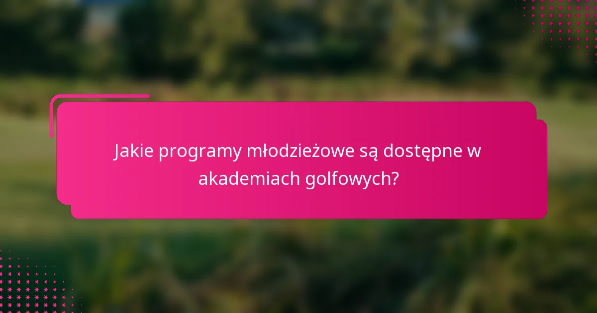Jakie programy młodzieżowe są dostępne w akademiach golfowych?