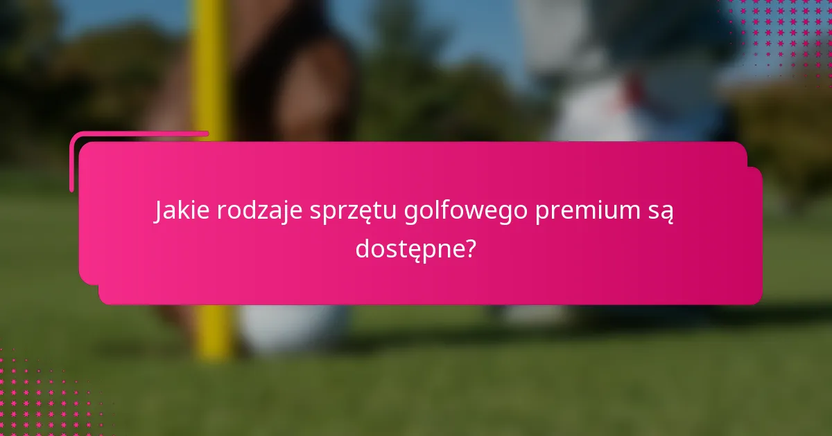 Jakie rodzaje sprzętu golfowego premium są dostępne?