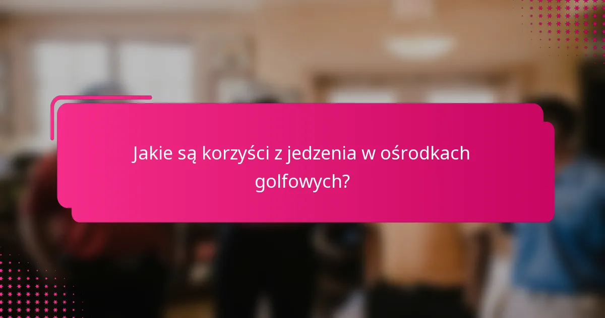 Jakie są korzyści z jedzenia w ośrodkach golfowych?