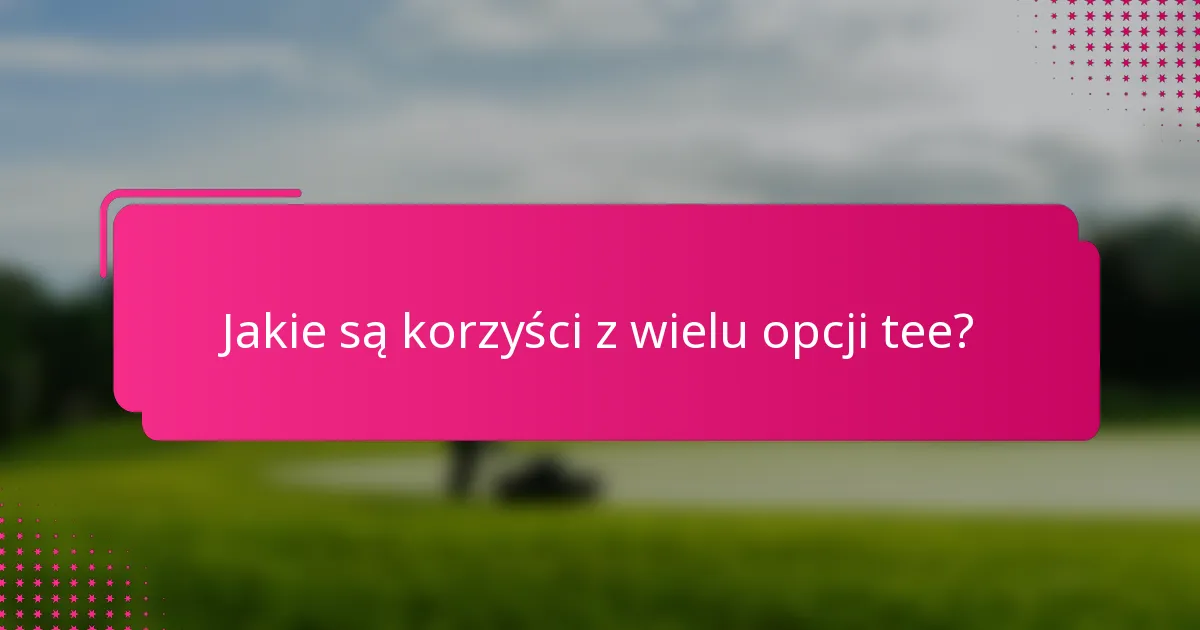 Jakie są korzyści z wielu opcji tee?