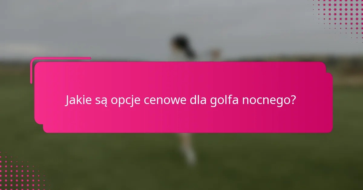 Jakie są opcje cenowe dla golfa nocnego?