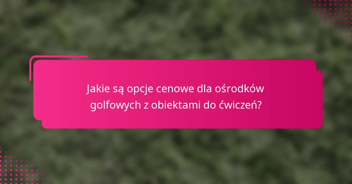 Jakie są opcje cenowe dla ośrodków golfowych z obiektami do ćwiczeń?