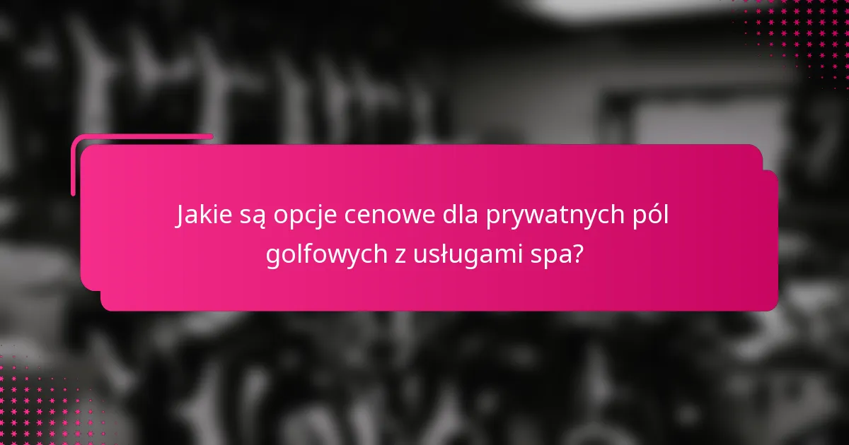 Jakie są opcje cenowe dla prywatnych pól golfowych z usługami spa?