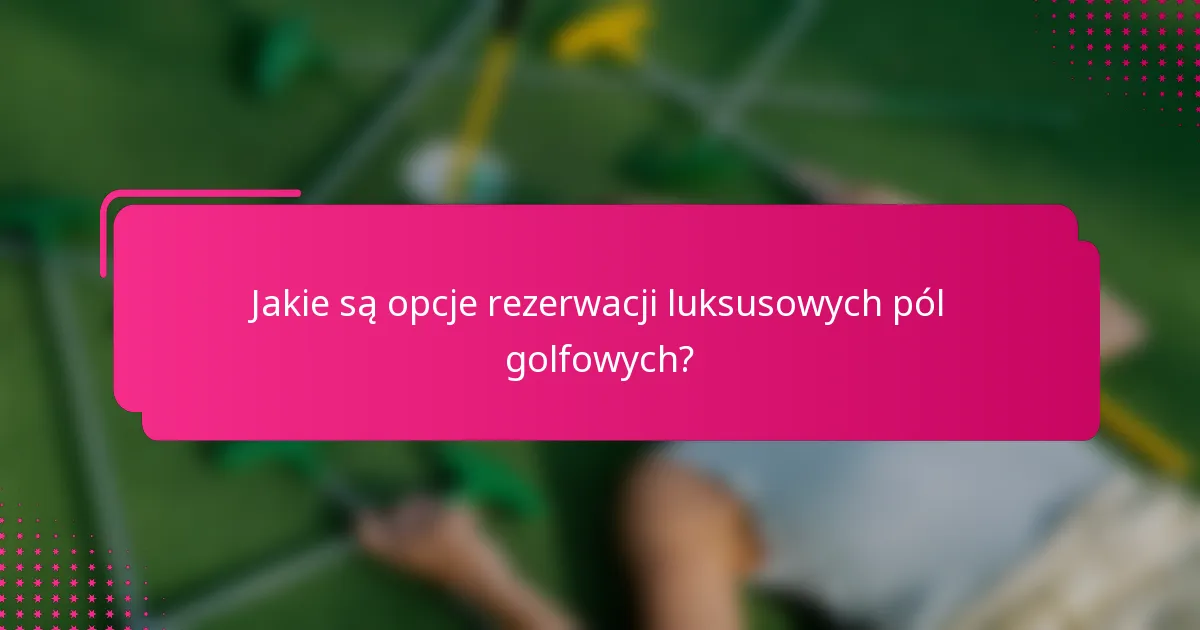 Jakie są opcje rezerwacji luksusowych pól golfowych?