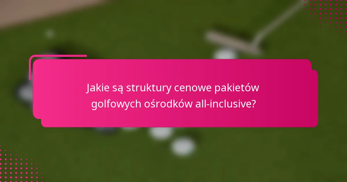Jakie są struktury cenowe pakietów golfowych ośrodków all-inclusive?