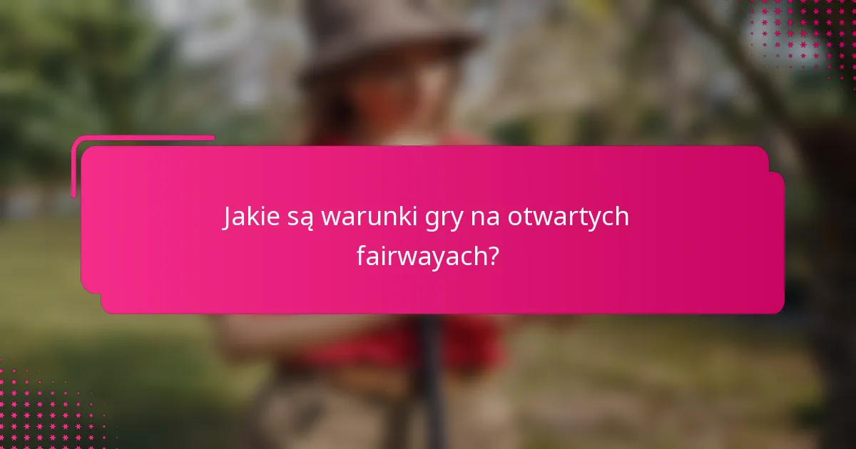 Jakie są warunki gry na otwartych fairwayach?