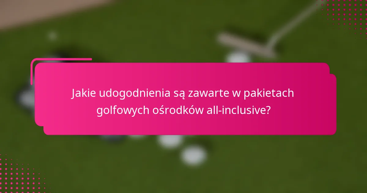 Jakie udogodnienia są zawarte w pakietach golfowych ośrodków all-inclusive?