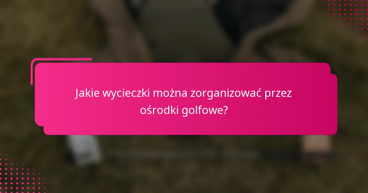 Jakie wycieczki można zorganizować przez ośrodki golfowe?
