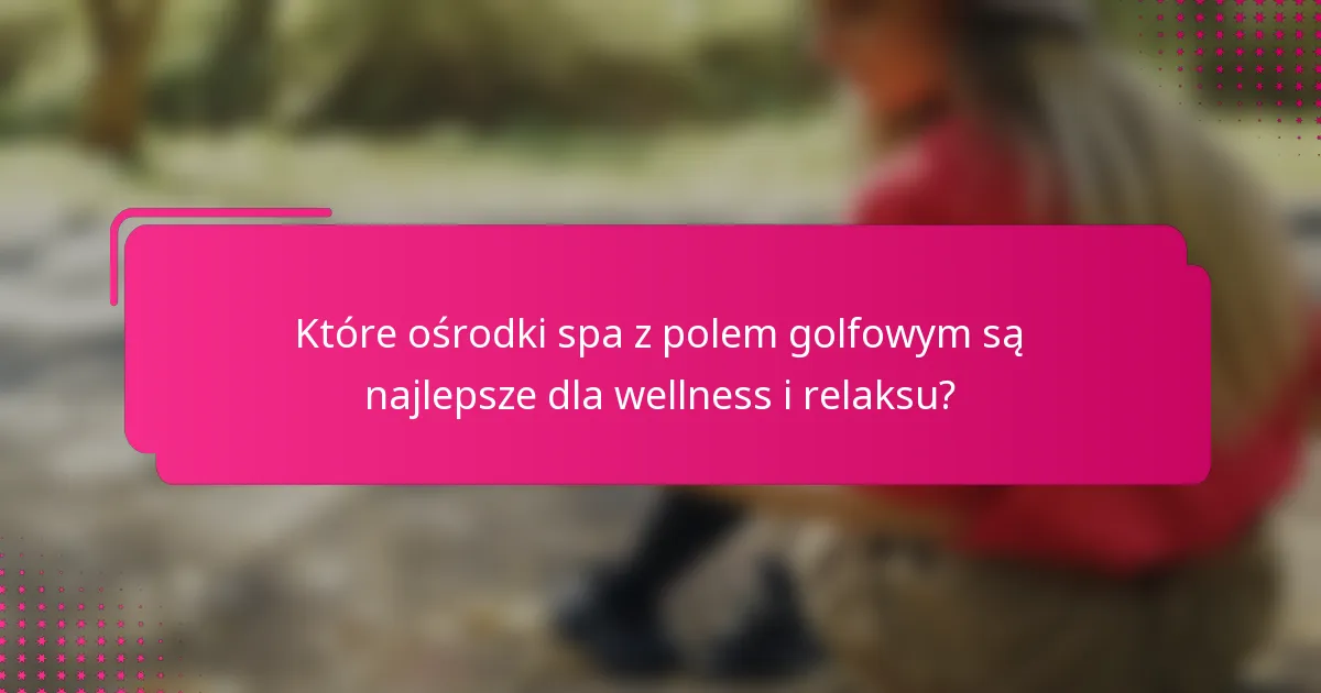 Które ośrodki spa z polem golfowym są najlepsze dla wellness i relaksu?