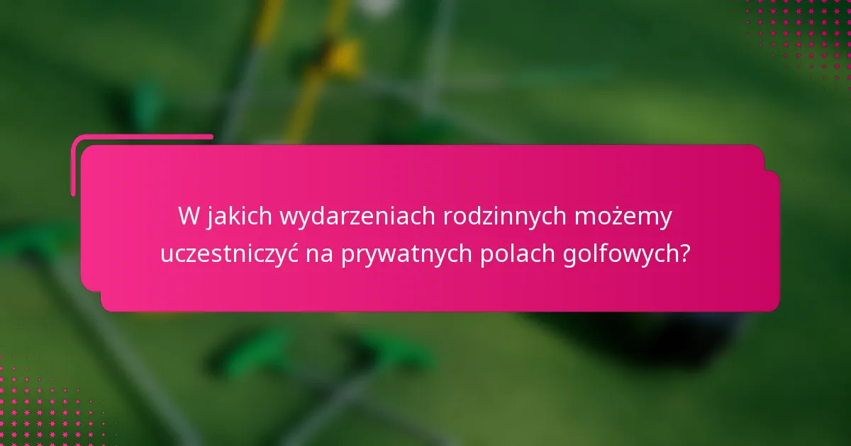 W jakich wydarzeniach rodzinnych możemy uczestniczyć na prywatnych polach golfowych?